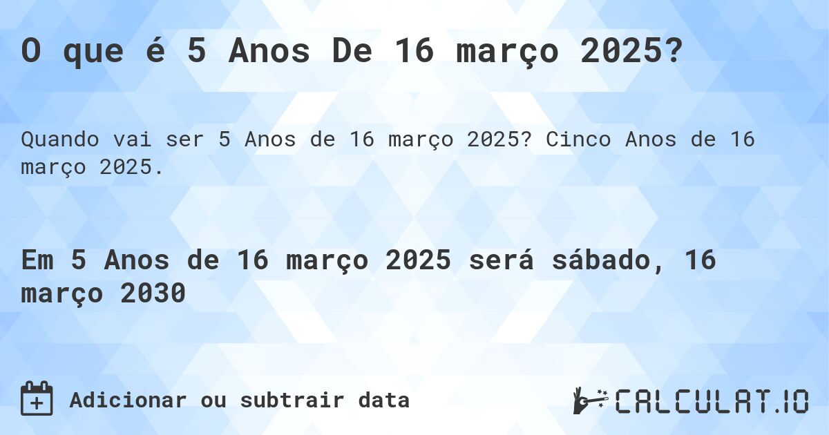 O que é 5 Anos De 16 março 2025?. Cinco Anos de 16 março 2025.