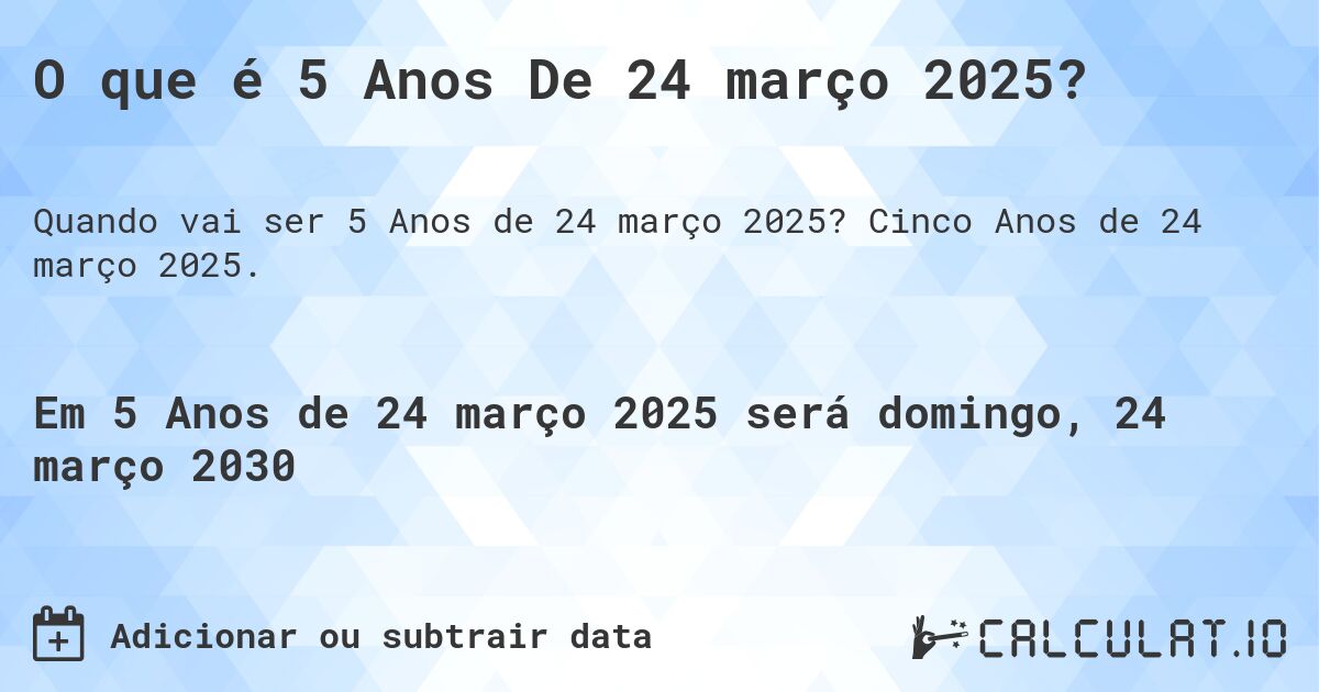 O que é 5 Anos De 24 março 2025?. Cinco Anos de 24 março 2025.