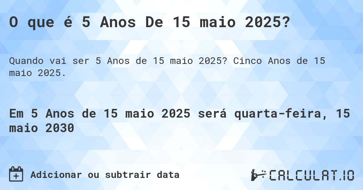 O que é 5 Anos De 15 maio 2025?. Cinco Anos de 15 maio 2025.