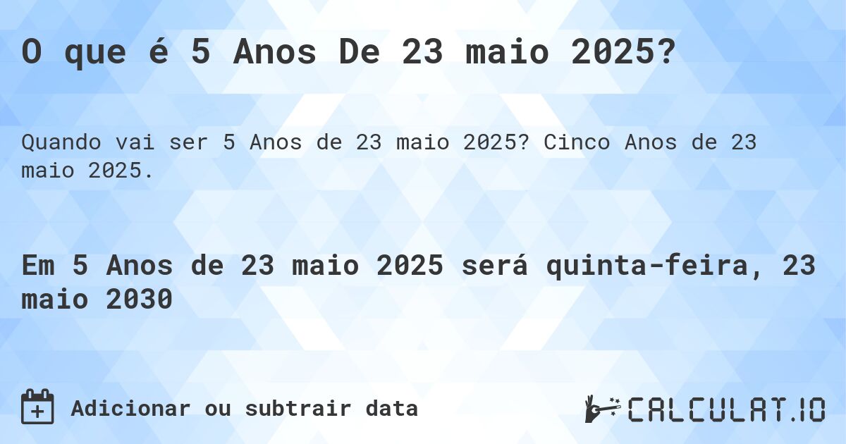 O que é 5 Anos De 23 maio 2025?. Cinco Anos de 23 maio 2025.