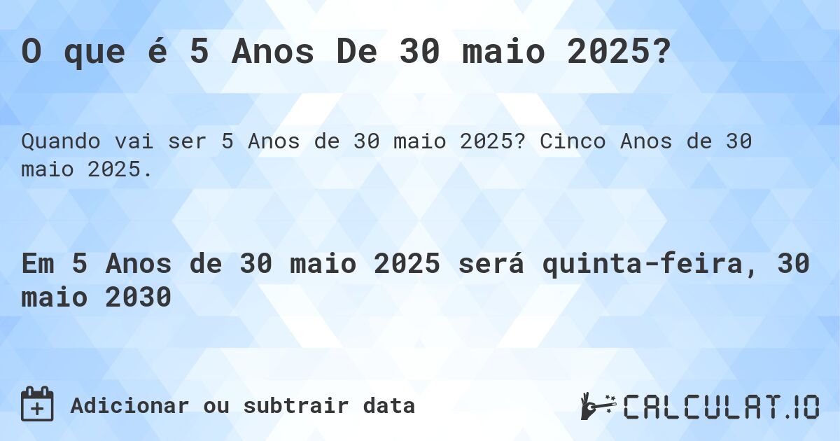 O que é 5 Anos De 30 maio 2025?. Cinco Anos de 30 maio 2025.