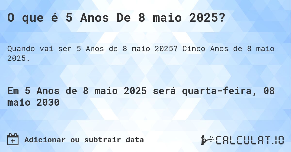 O que é 5 Anos De 8 maio 2025?. Cinco Anos de 8 maio 2025.