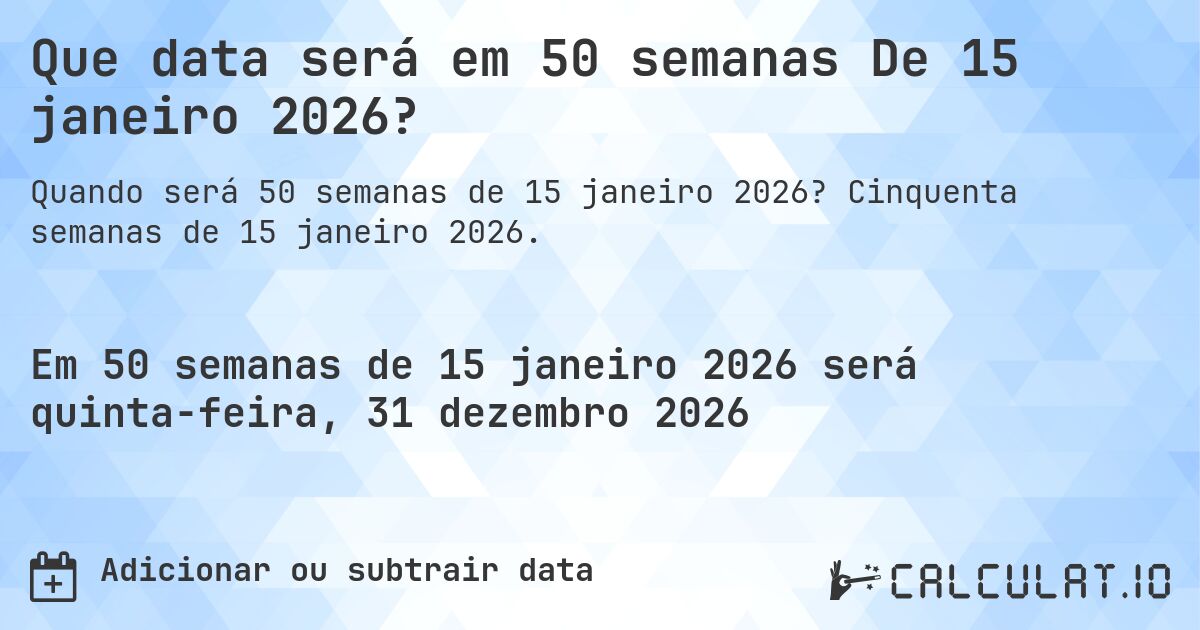 Que data será em 50 semanas De 15 janeiro 2026?. Cinquenta semanas de 15 janeiro 2026.