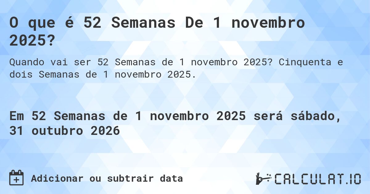 O que é 52 Semanas De 1 novembro 2025?. Cinquenta e dois Semanas de 1 novembro 2025.