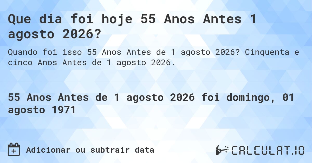 Que dia foi hoje 55 Anos Antes 1 agosto 2026?. Cinquenta e cinco Anos Antes de 1 agosto 2026.