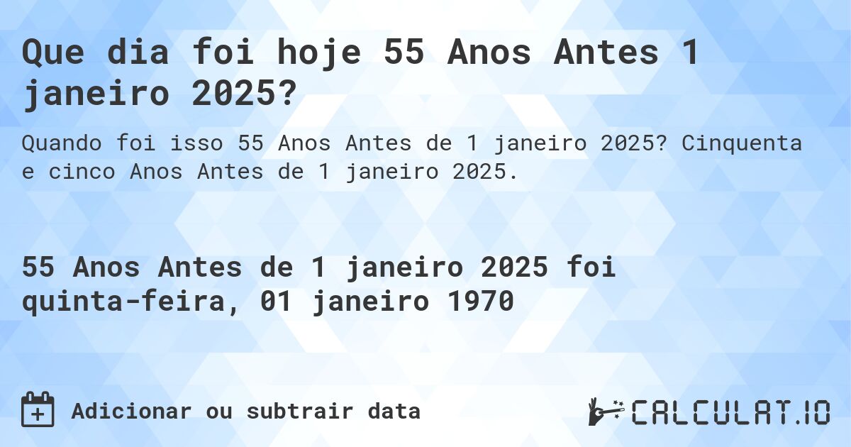 Que dia foi hoje 55 Anos Antes 1 janeiro 2025?. Cinquenta e cinco Anos Antes de 1 janeiro 2025.