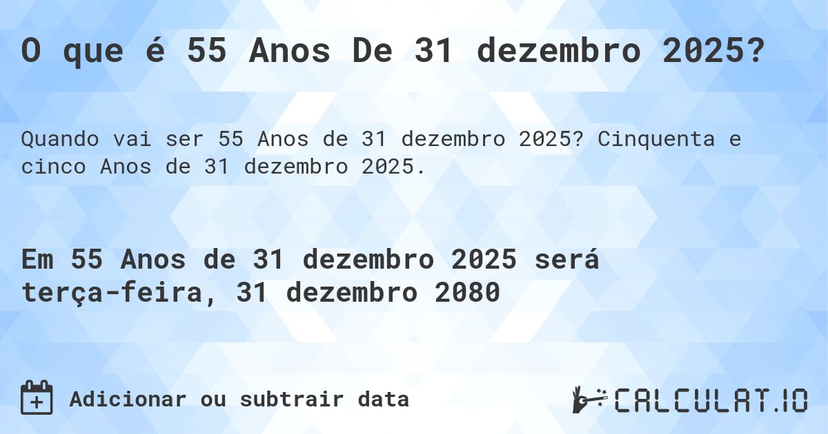 O que é 55 Anos De 31 dezembro 2025?. Cinquenta e cinco Anos de 31 dezembro 2025.