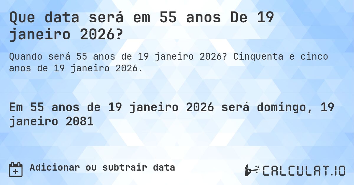 Que data será em 55 anos De 19 janeiro 2026?. Cinquenta e cinco anos de 19 janeiro 2026.
