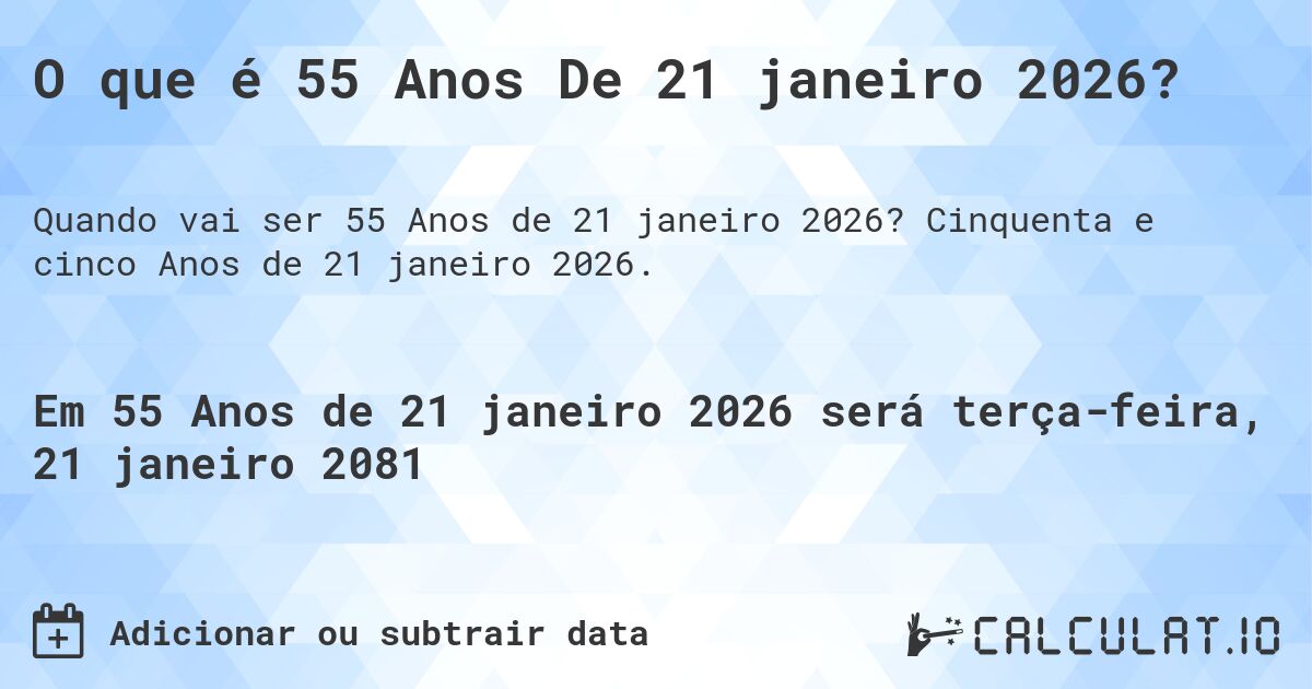 O que é 55 Anos De 21 janeiro 2026?. Cinquenta e cinco Anos de 21 janeiro 2026.