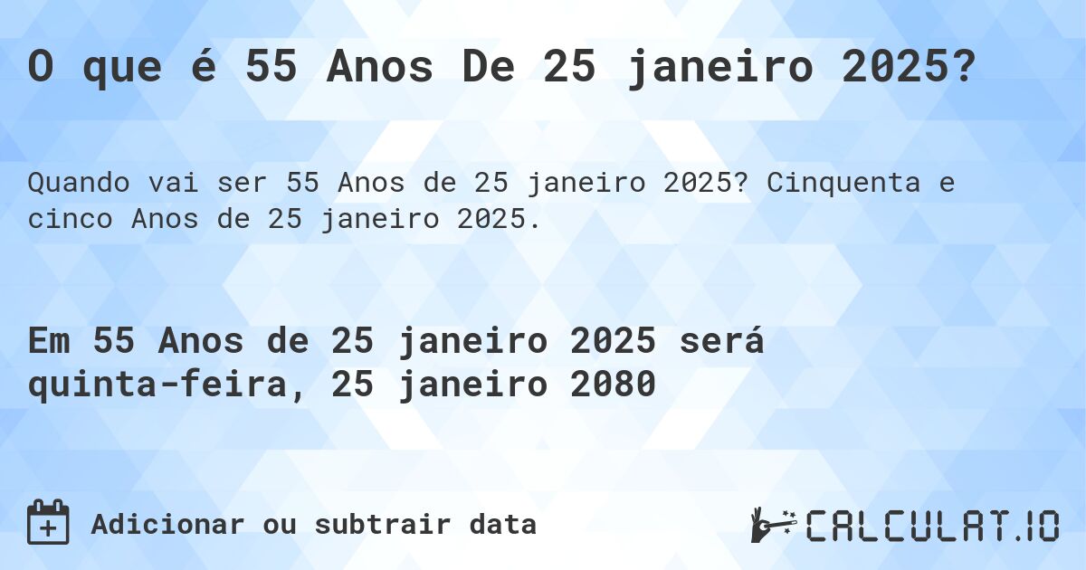 O que é 55 Anos De 25 janeiro 2025?. Cinquenta e cinco Anos de 25 janeiro 2025.