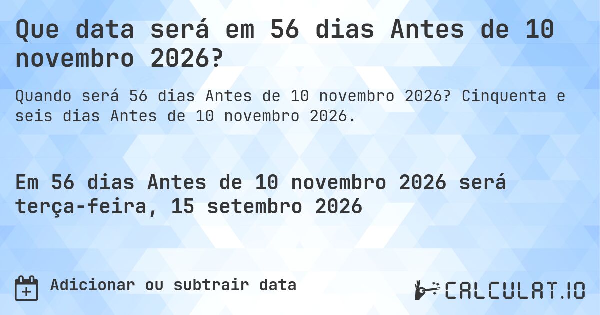 Que data será em 56 dias Antes de 10 novembro 2026?. Cinquenta e seis dias Antes de 10 novembro 2026.
