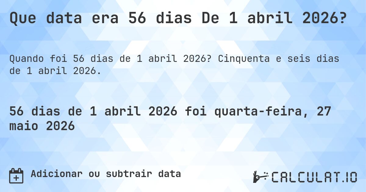 Que data era 56 dias De 1 abril 2026?. Cinquenta e seis dias de 1 abril 2026.
