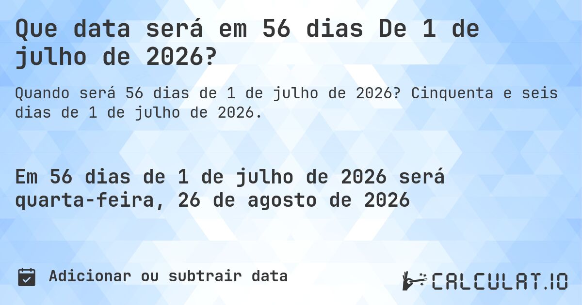 Que data será em 56 dias De 1 de julho de 2026?. Cinquenta e seis dias de 1 de julho de 2026.