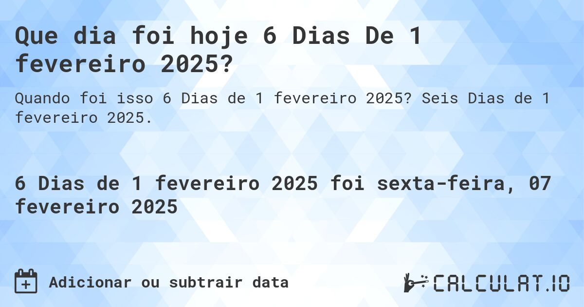 Que dia foi hoje 6 Dias De 1 fevereiro 2025?. Seis Dias de 1 fevereiro 2025.