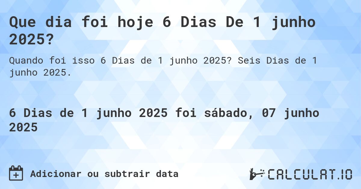Que dia foi hoje 6 Dias De 1 junho 2025?. Seis Dias de 1 junho 2025.