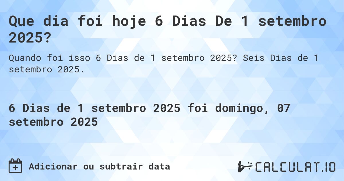 Que dia foi hoje 6 Dias De 1 setembro 2025?. Seis Dias de 1 setembro 2025.