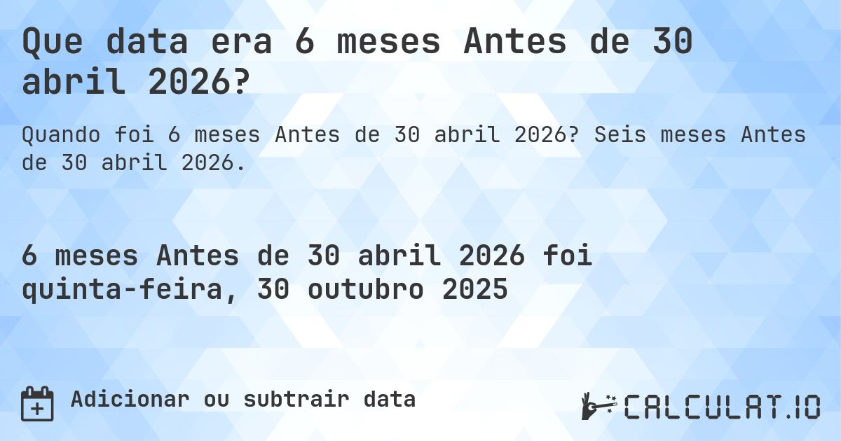 Que data era 6 meses Antes de 30 abril 2026?. Seis meses Antes de 30 abril 2026.