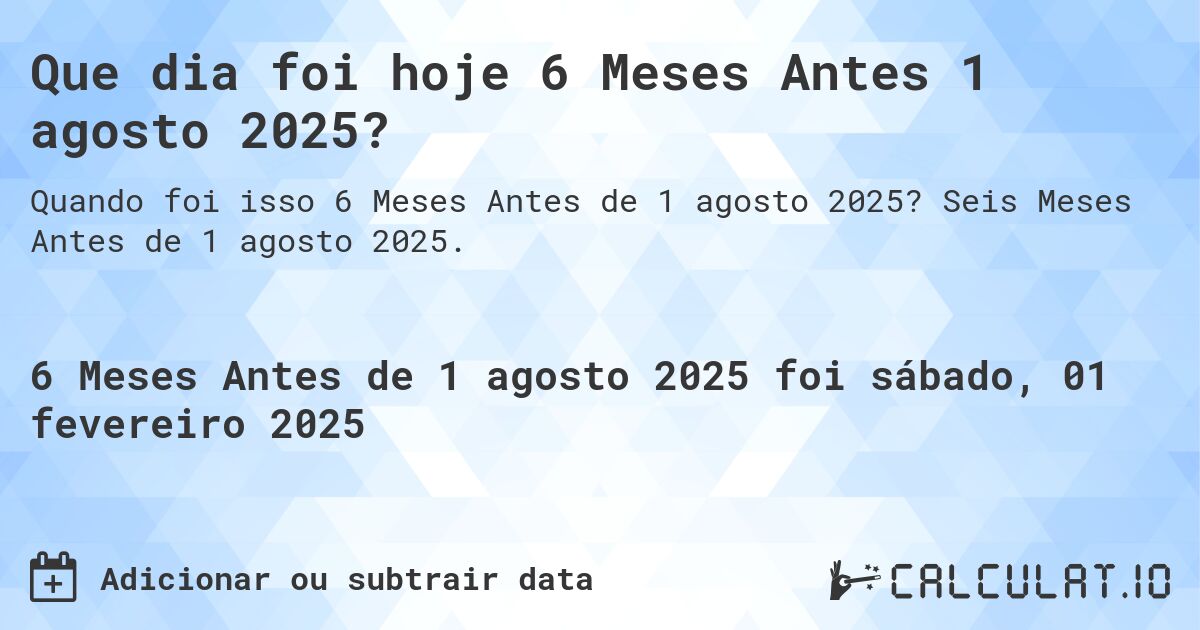 Que dia foi hoje 6 Meses Antes 1 agosto 2025?. Seis Meses Antes de 1 agosto 2025.