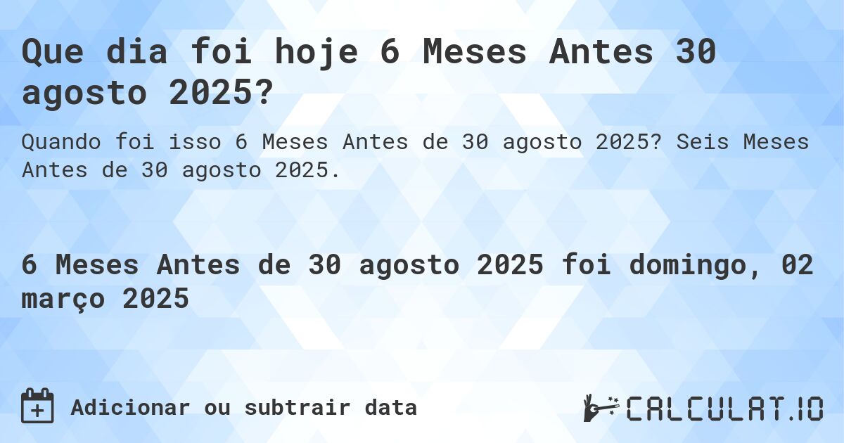 Que dia foi hoje 6 Meses Antes 30 agosto 2025?. Seis Meses Antes de 30 agosto 2025.