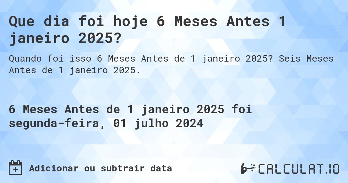 Que dia foi hoje 6 Meses Antes 1 janeiro 2025?. Seis Meses Antes de 1 janeiro 2025.