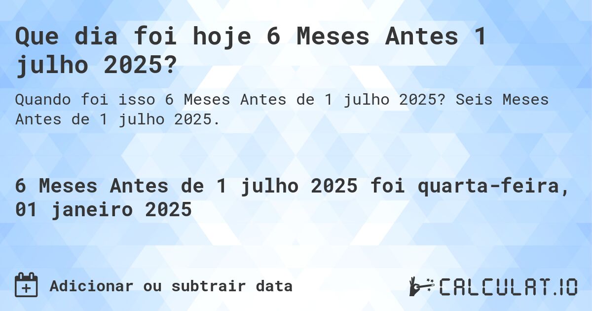 Que dia foi hoje 6 Meses Antes 1 julho 2025?. Seis Meses Antes de 1 julho 2025.