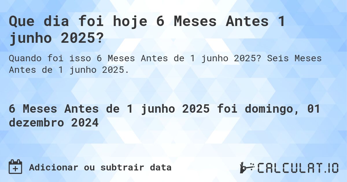 Que dia foi hoje 6 Meses Antes 1 junho 2025?. Seis Meses Antes de 1 junho 2025.