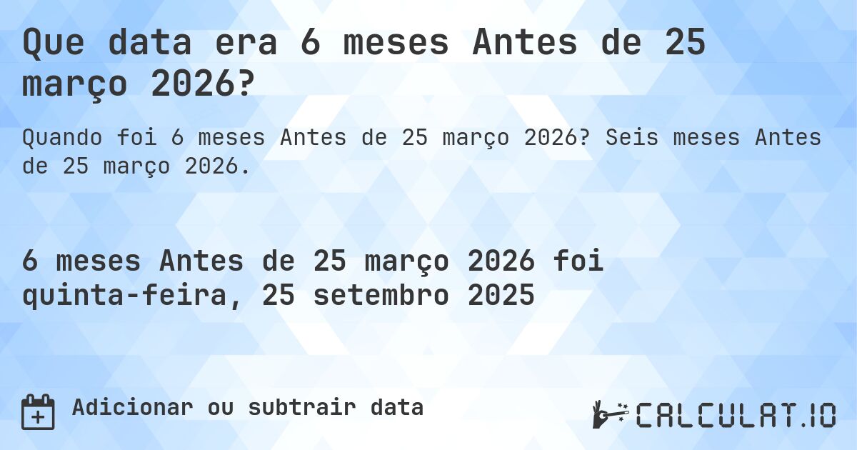 Que data era 6 meses Antes de 25 março 2026?. Seis meses Antes de 25 março 2026.