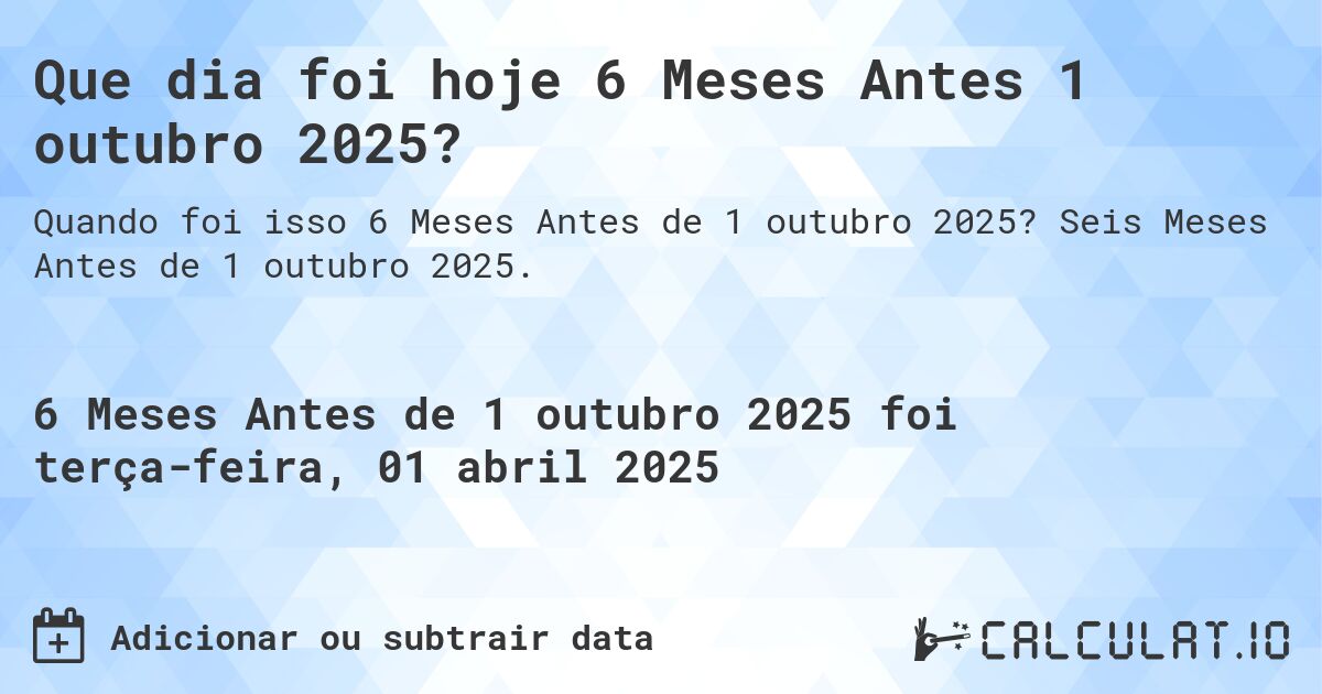 Que dia foi hoje 6 Meses Antes 1 outubro 2025?. Seis Meses Antes de 1 outubro 2025.