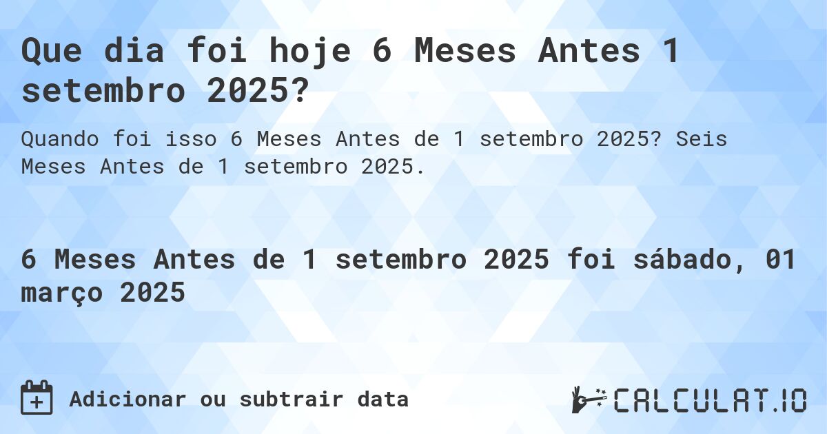 Que dia foi hoje 6 Meses Antes 1 setembro 2025?. Seis Meses Antes de 1 setembro 2025.