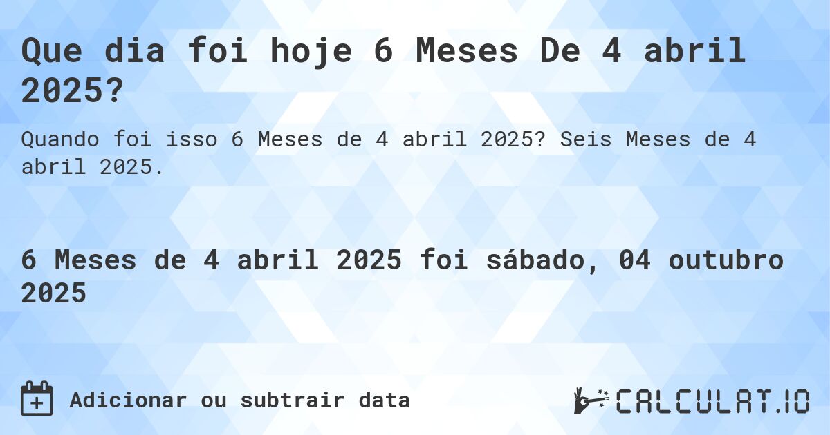 Que dia foi hoje 6 Meses De 4 abril 2025?. Seis Meses de 4 abril 2025.