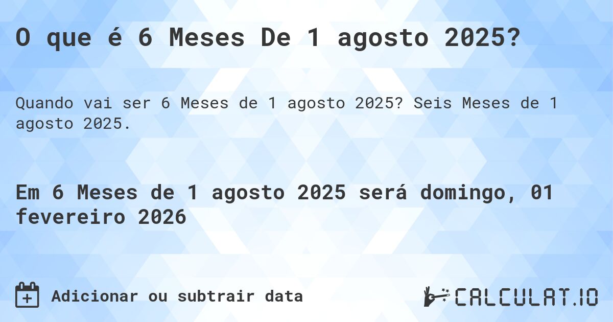 O que é 6 Meses De 1 agosto 2025?. Seis Meses de 1 agosto 2025.