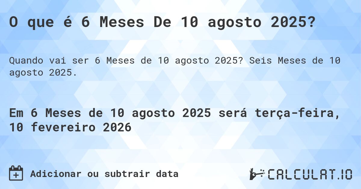 O que é 6 Meses De 10 agosto 2025?. Seis Meses de 10 agosto 2025.