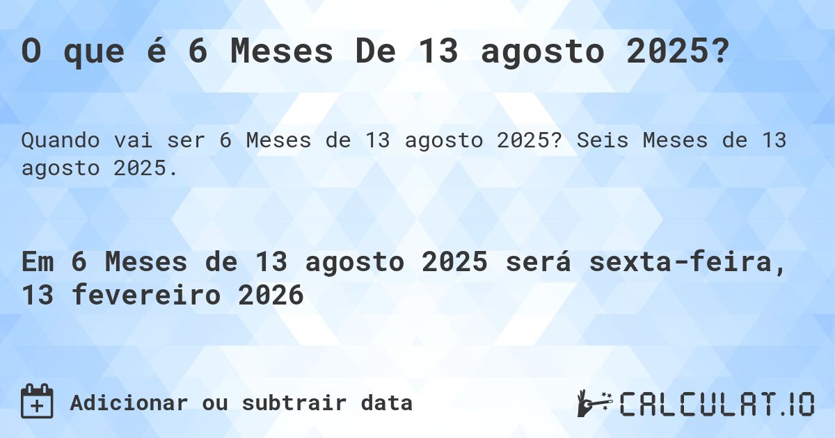 O que é 6 Meses De 13 agosto 2025?. Seis Meses de 13 agosto 2025.