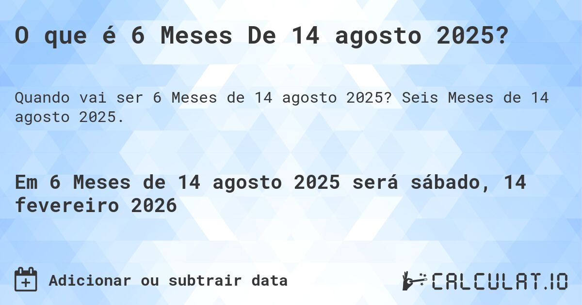 O que é 6 Meses De 14 agosto 2025?. Seis Meses de 14 agosto 2025.