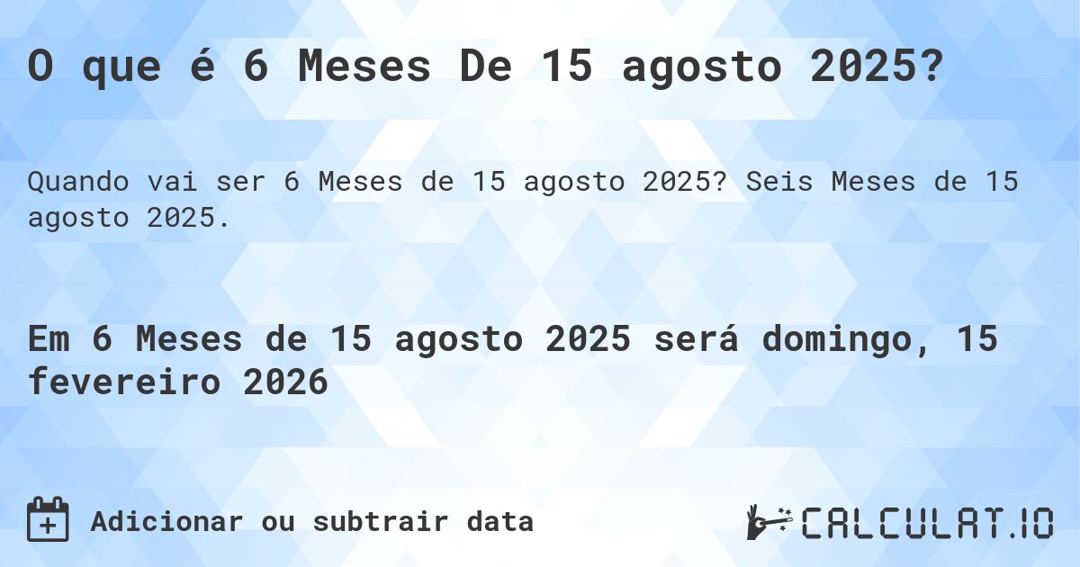 O que é 6 Meses De 15 agosto 2025?. Seis Meses de 15 agosto 2025.