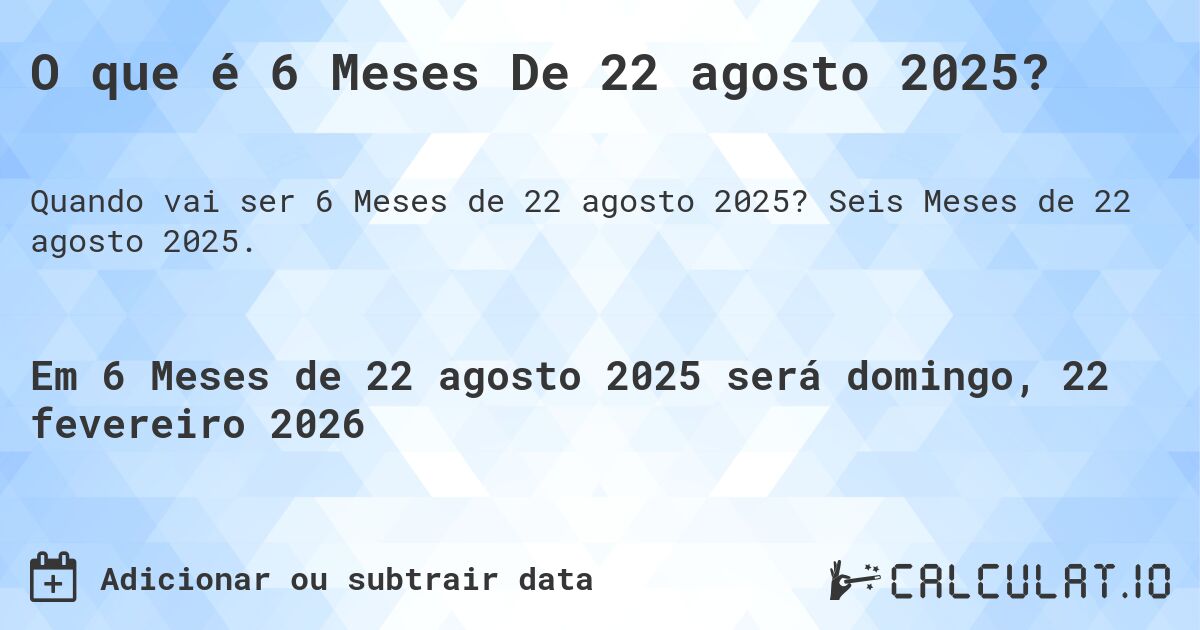 O que é 6 Meses De 22 agosto 2025?. Seis Meses de 22 agosto 2025.