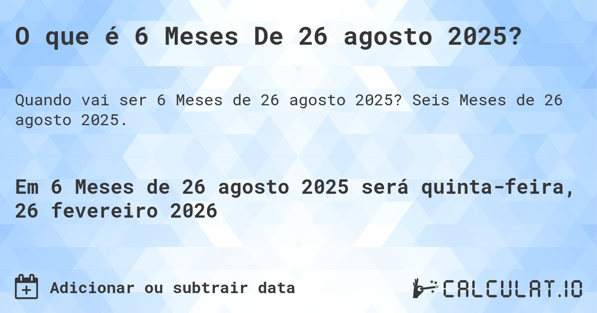 O que é 6 Meses De 26 agosto 2025?. Seis Meses de 26 agosto 2025.