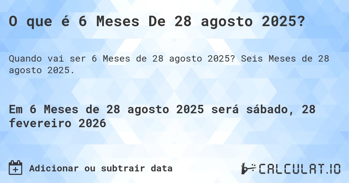 O que é 6 Meses De 28 agosto 2025?. Seis Meses de 28 agosto 2025.