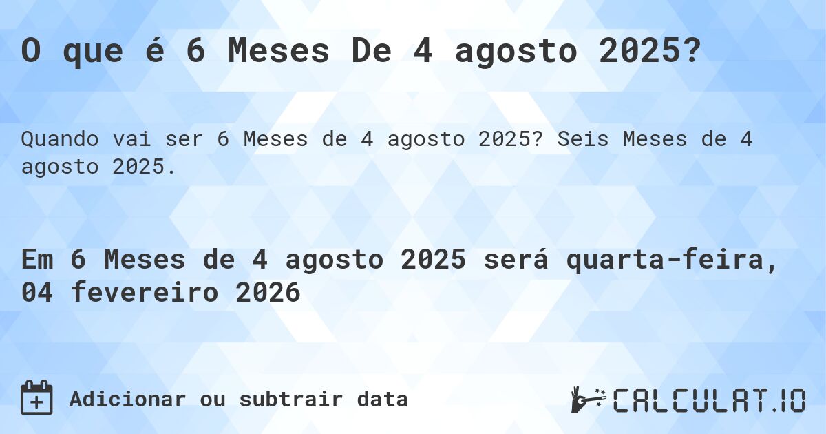 O que é 6 Meses De 4 agosto 2025?. Seis Meses de 4 agosto 2025.