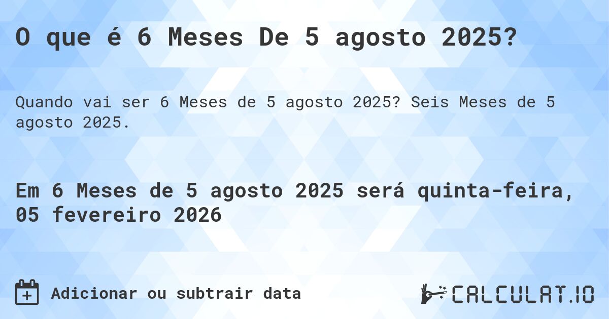 O que é 6 Meses De 5 agosto 2025?. Seis Meses de 5 agosto 2025.