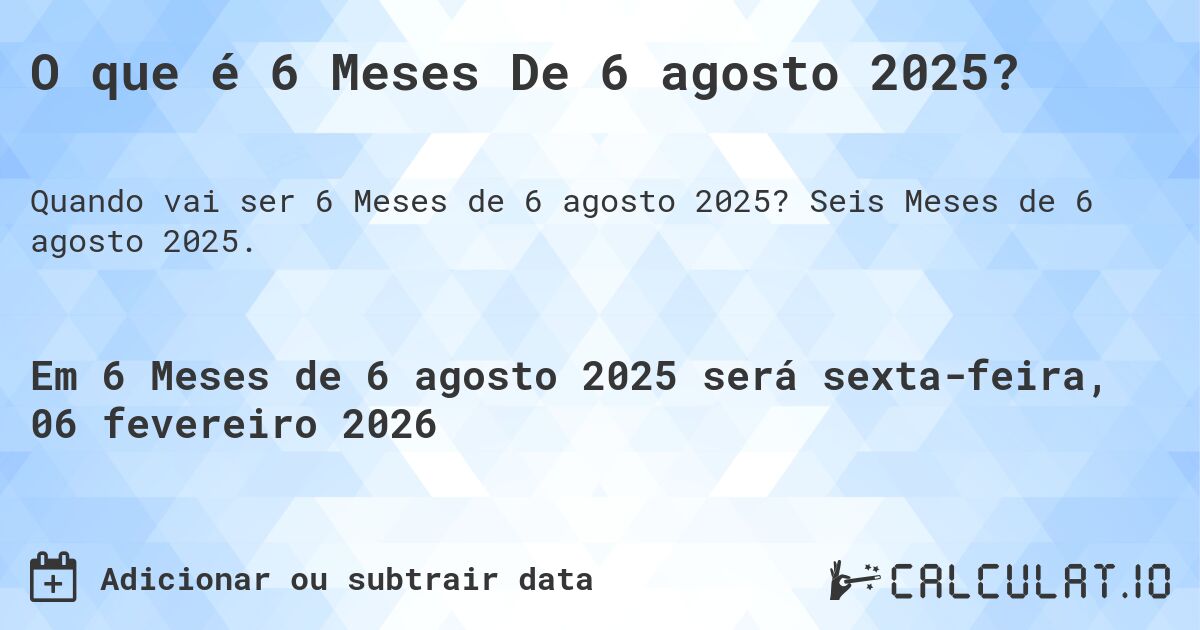 O que é 6 Meses De 6 agosto 2025?. Seis Meses de 6 agosto 2025.