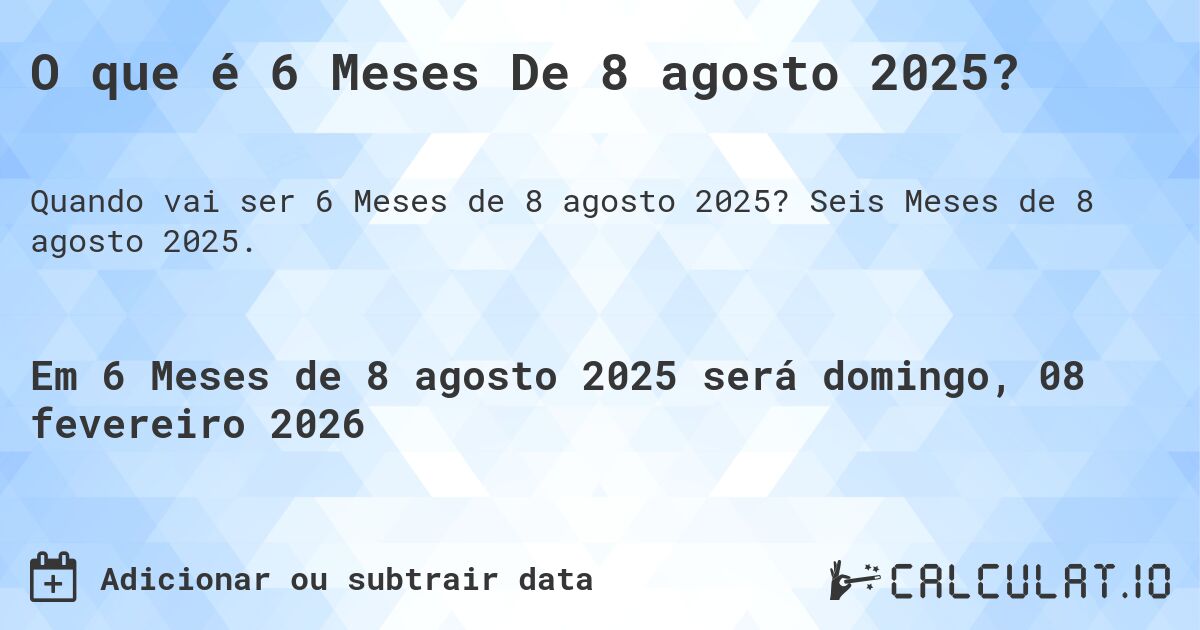 O que é 6 Meses De 8 agosto 2025?. Seis Meses de 8 agosto 2025.
