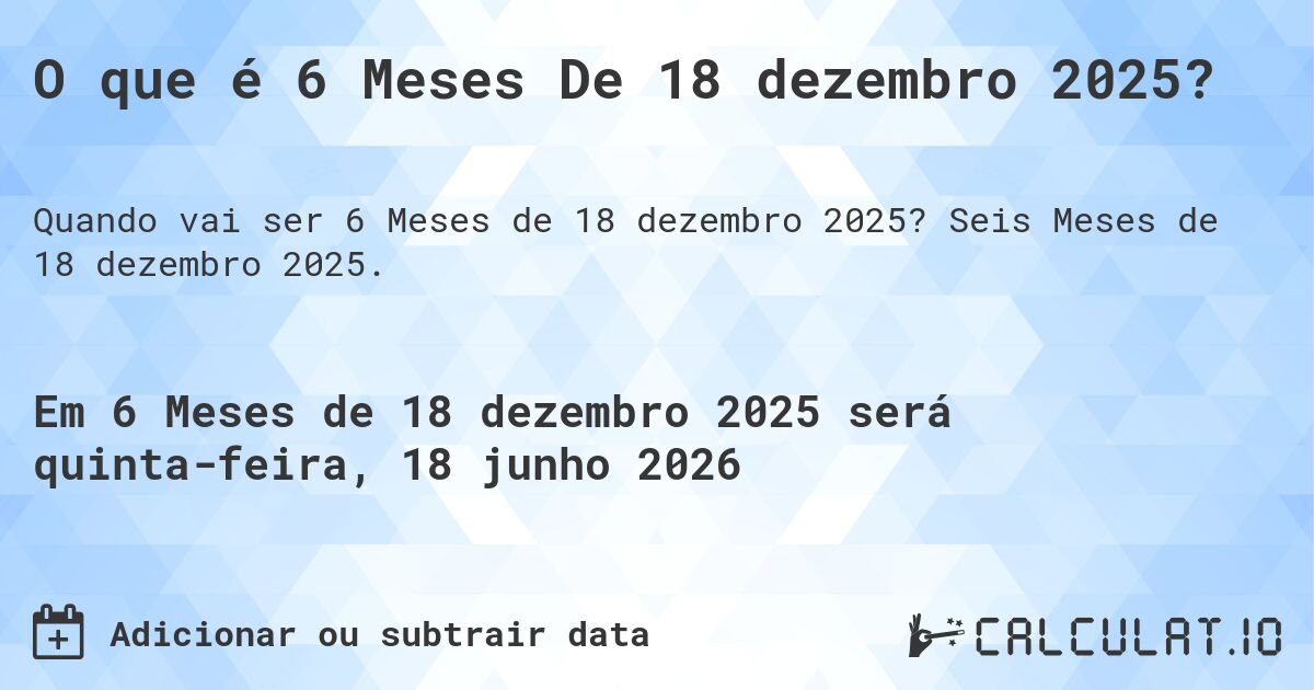 O que é 6 Meses De 18 dezembro 2025?. Seis Meses de 18 dezembro 2025.