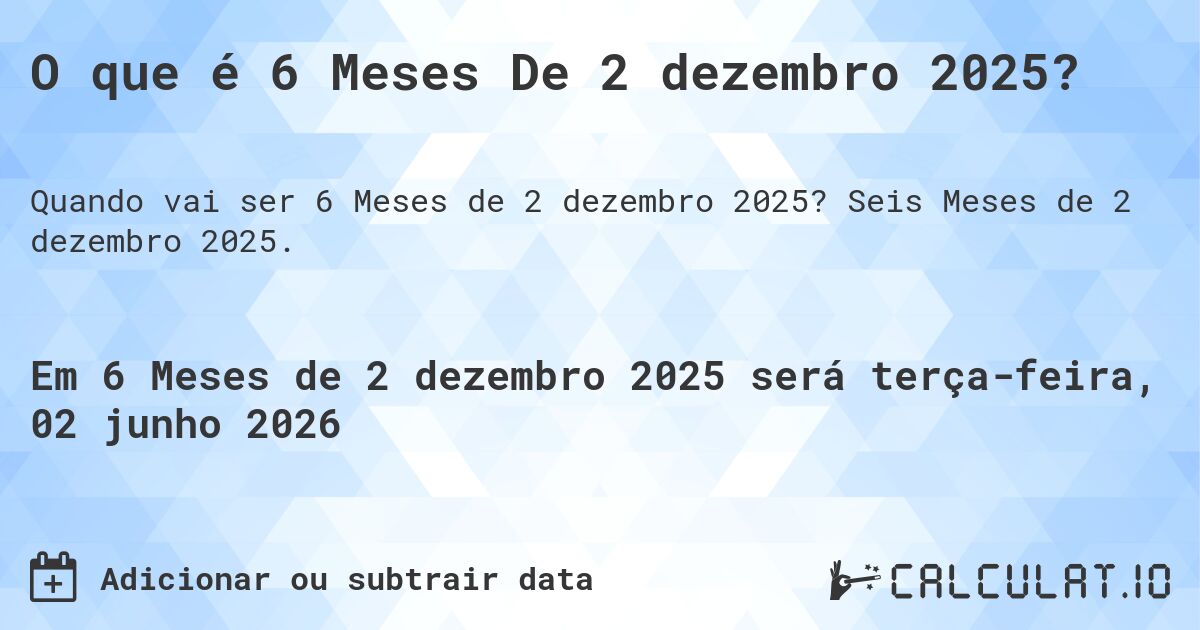 O que é 6 Meses De 2 dezembro 2025?. Seis Meses de 2 dezembro 2025.