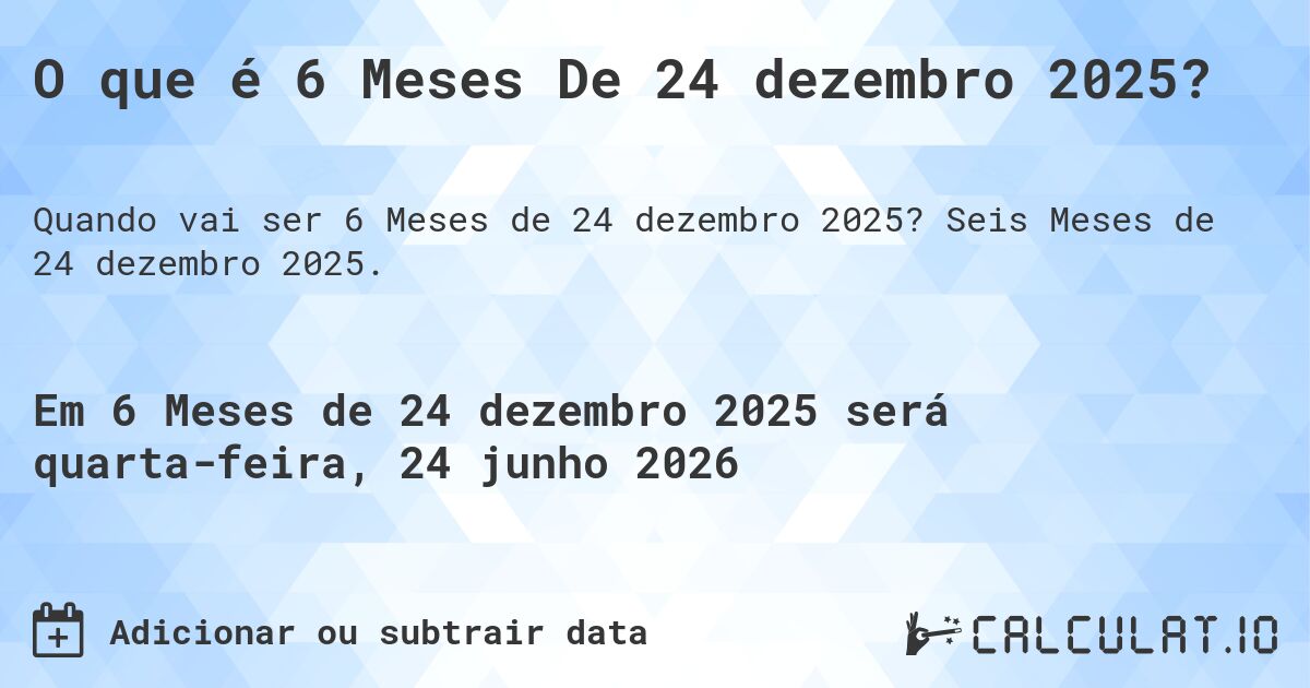 O que é 6 Meses De 24 dezembro 2025?. Seis Meses de 24 dezembro 2025.