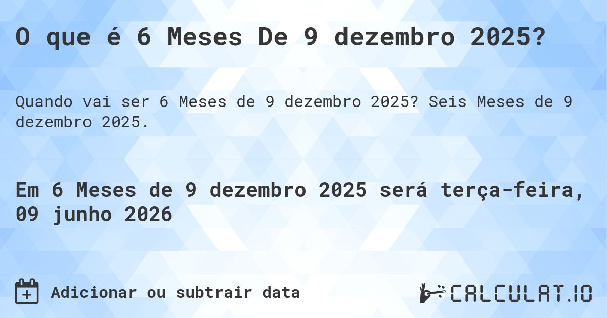 O que é 6 Meses De 9 dezembro 2025?. Seis Meses de 9 dezembro 2025.