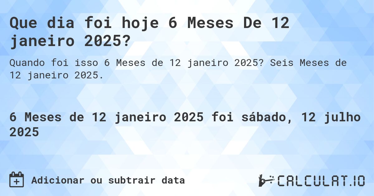 Que dia foi hoje 6 Meses De 12 janeiro 2025?. Seis Meses de 12 janeiro 2025.