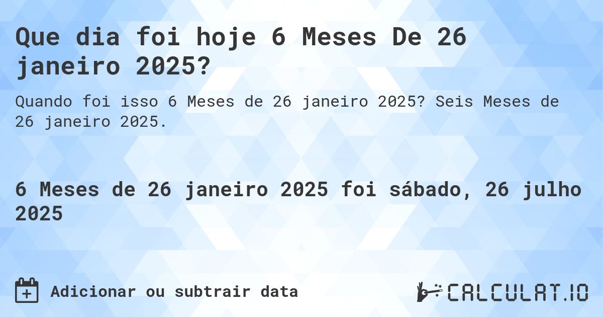 Que dia foi hoje 6 Meses De 26 janeiro 2025?. Seis Meses de 26 janeiro 2025.
