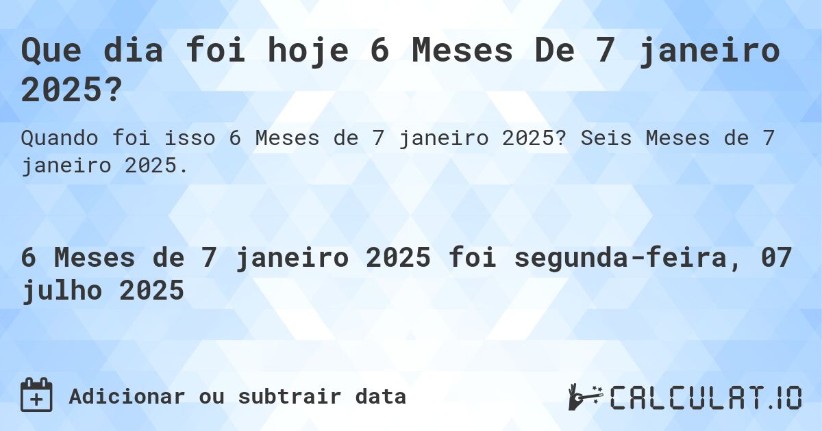 Que dia foi hoje 6 Meses De 7 janeiro 2025?. Seis Meses de 7 janeiro 2025.