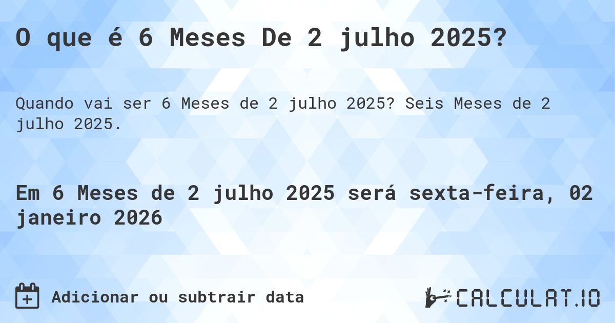O que é 6 Meses De 2 julho 2025?. Seis Meses de 2 julho 2025.